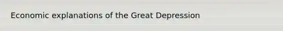 Economic explanations of the Great Depression