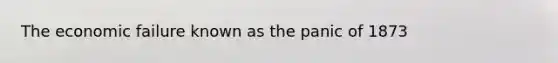 The economic failure known as the panic of 1873