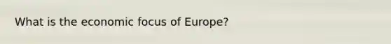 What is the economic focus of Europe?