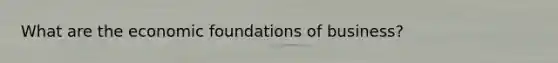 What are the economic foundations of business?