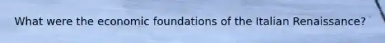 What were the economic foundations of the Italian Renaissance?