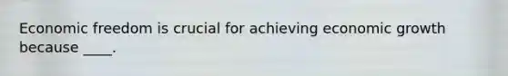Economic freedom is crucial for achieving economic growth because ____.