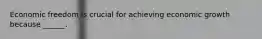 Economic freedom is crucial for achieving economic growth because​ ______.