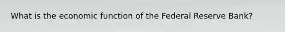 What is the economic function of the Federal Reserve Bank?