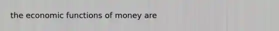 the economic <a href='https://www.questionai.com/knowledge/kXa1cwTi7P-functions-of-money' class='anchor-knowledge'>functions of money</a> are