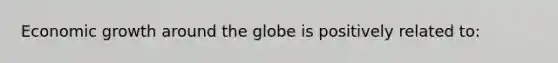 Economic growth around the globe is positively related to: