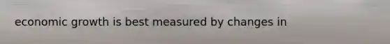 economic growth is best measured by changes in