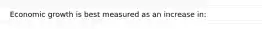 Economic growth is best measured as an increase in: