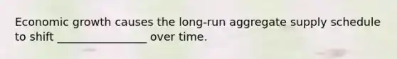 Economic growth causes the​ long-run aggregate supply schedule to shift ________________ over time.