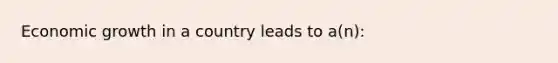 Economic growth in a country leads to a(n):