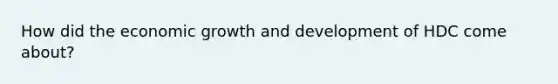 How did the economic <a href='https://www.questionai.com/knowledge/kde2iCObwW-growth-and-development' class='anchor-knowledge'>growth and development</a> of HDC come about?