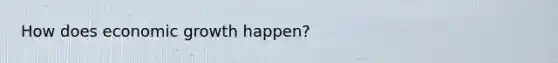 How does economic growth happen?