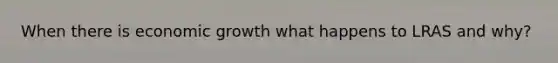 When there is economic growth what happens to LRAS and why?