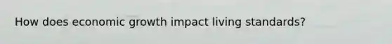 How does economic growth impact living standards?