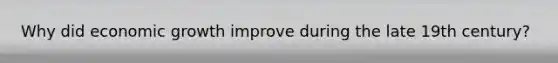Why did economic growth improve during the late 19th century?