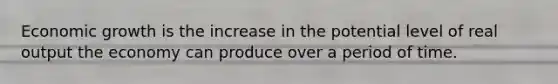 Economic growth is the increase in the potential level of real output the economy can produce over a period of time.