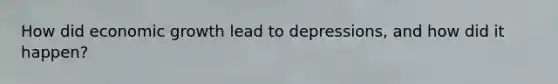 How did economic growth lead to depressions, and how did it happen?