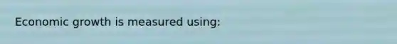 Economic growth is measured​ using: