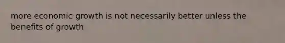 more economic growth is not necessarily better unless the benefits of growth