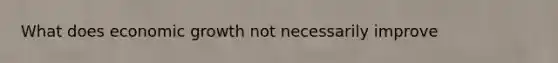 What does economic growth not necessarily improve