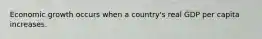 Economic growth occurs when a country's real GDP per capita increases.