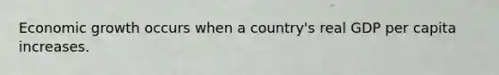 Economic growth occurs when a country's real GDP per capita increases.