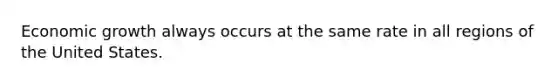 Economic growth always occurs at the same rate in all regions of the United States.