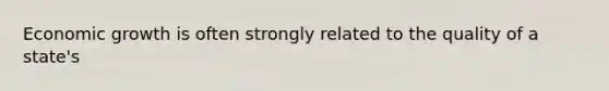 Economic growth is often strongly related to the quality of a state's