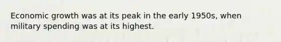 Economic growth was at its peak in the early 1950s, when military spending was at its highest.
