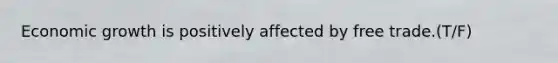 Economic growth is positively affected by free trade.(T/F)