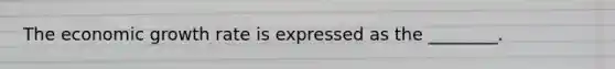 The economic growth rate is expressed as the ________.