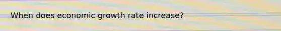 When does economic growth rate increase?