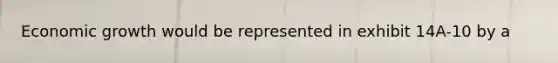 Economic growth would be represented in exhibit 14A-10 by a