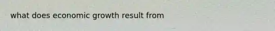 what does economic growth result from