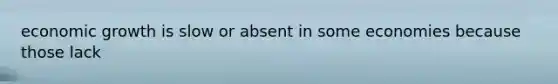 economic growth is slow or absent in some economies because those lack