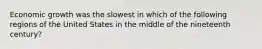 Economic growth was the slowest in which of the following regions of the United States in the middle of the nineteenth century?