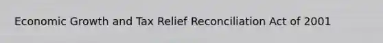 Economic Growth and Tax Relief Reconciliation Act of 2001