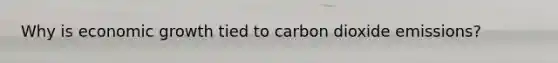 Why is economic growth tied to carbon dioxide emissions?