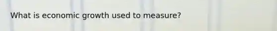 What is economic growth used to measure?