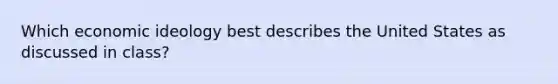 Which economic ideology best describes the United States as discussed in class?