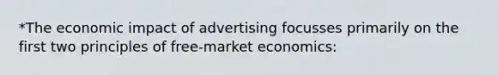 *The economic impact of advertising focusses primarily on the first two principles of free-market economics: