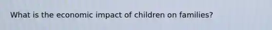 What is the economic impact of children on families?