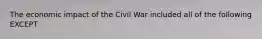 The economic impact of the Civil War included all of the following EXCEPT