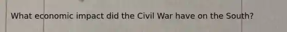 What economic impact did the Civil War have on the South?