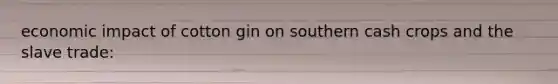 economic impact of cotton gin on southern cash crops and the slave trade:
