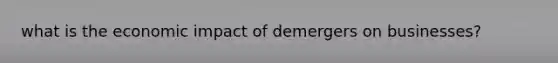what is the economic impact of demergers on businesses?