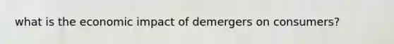 what is the economic impact of demergers on consumers?
