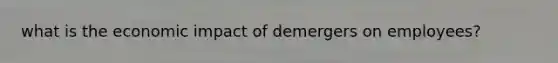 what is the economic impact of demergers on employees?