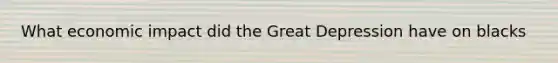 What economic impact did the Great Depression have on blacks