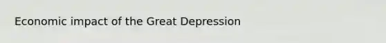 Economic impact of the <a href='https://www.questionai.com/knowledge/k5xSuWRAxy-great-depression' class='anchor-knowledge'>great depression</a>